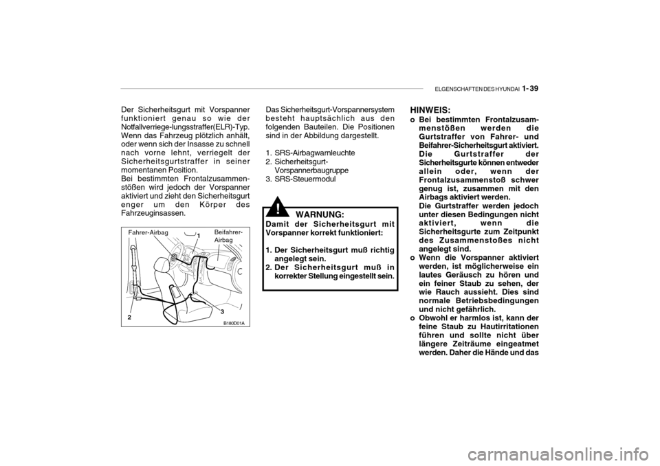 Hyundai Accent 2006 Betriebsanleitung (in German) ELGENSCHAFTEN DES HYUNDAI 1- 39
B180D01A
1
2 3
Der Sicherheitsgurt mit Vorspanner funktioniert genau so wie der Notfallverriege-lungsstraffer(ELR)-Typ.Wenn das Fahrzeug plötzlich anhält, oder wenn Hyundai Accent 2006 Betriebsanleitung (in German) ELGENSCHAFTEN DES HYUNDAI 1- 39
B180D01A
1
2 3
Der Sicherheitsgurt mit Vorspanner funktioniert genau so wie der Notfallverriege-lungsstraffer(ELR)-Typ.Wenn das Fahrzeug plötzlich anhält, oder wenn