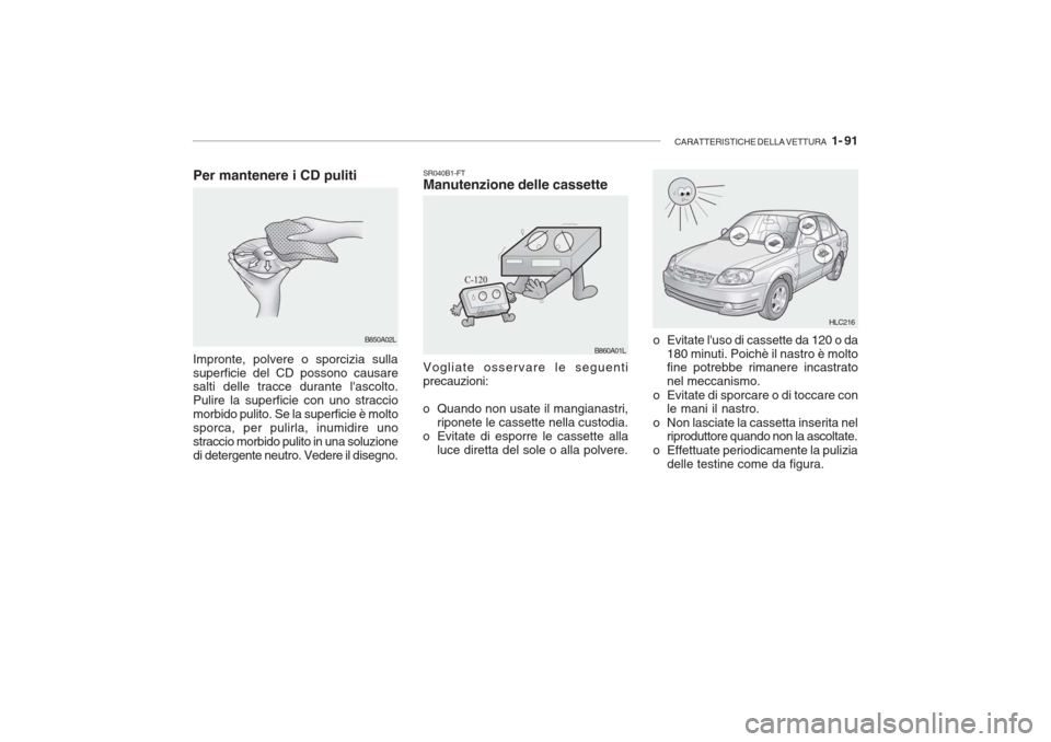 Hyundai Accent 2006  Manuale del proprietario (in Italian) CARATTERISTICHE DELLA VETTURA   1- 91
SR040B1-FT Manutenzione delle cassette
o Evitate luso di cassette da 120 o da180 minuti. Poichè il nastro è moltofine potrebbe rimanere incastrato nel meccanis