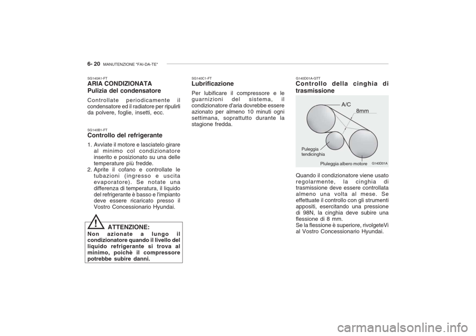 Hyundai Accent 2006 Manuale del proprietario (in Italian) 6- 20 MANUTENZIONE "FAI-DA-TE"
G140D01A
SG140B1-FT Controllo del refrigerante
1. Avviate il motore e lasciatelo girare
al minimo col condizionatore inserito e posizionato su una delletemperature pi Hyundai Accent 2006 Manuale del proprietario (in Italian) 6- 20 MANUTENZIONE "FAI-DA-TE"
G140D01A
SG140B1-FT Controllo del refrigerante
1. Avviate il motore e lasciatelo girare
al minimo col condizionatore inserito e posizionato su una delletemperature pi