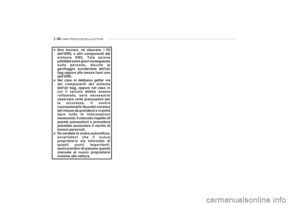 Hyundai Accent 2006  Manuale del proprietario (in Italian) 1- 46  CARATTERISTICHE DELLA VETTURA
o Non toccare, né staccare, i fili
dellSRS, o altri componenti del sistema SRS. Tale azione potrebbe avere gravi conseguenze sulle persone, dovute algonfiaggio a