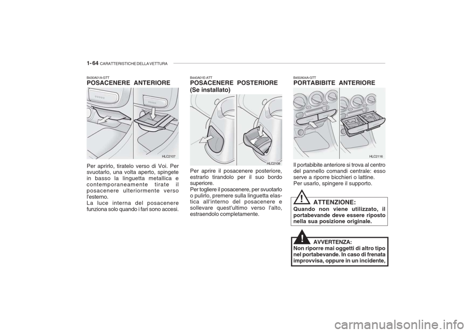 Hyundai Accent 2006 Manuale del proprietario (in Italian) 1- 64 CARATTERISTICHE DELLA VETTURA
B430A01A-GTT POSACENERE ANTERIORE Per aprirlo, tiratelo verso di Voi. Per svuotarlo, una volta aperto, spingete in basso la linguetta metallica econtemporaneamente Hyundai Accent 2006 Manuale del proprietario (in Italian) 1- 64 CARATTERISTICHE DELLA VETTURA
B430A01A-GTT POSACENERE ANTERIORE Per aprirlo, tiratelo verso di Voi. Per svuotarlo, una volta aperto, spingete in basso la linguetta metallica econtemporaneamente