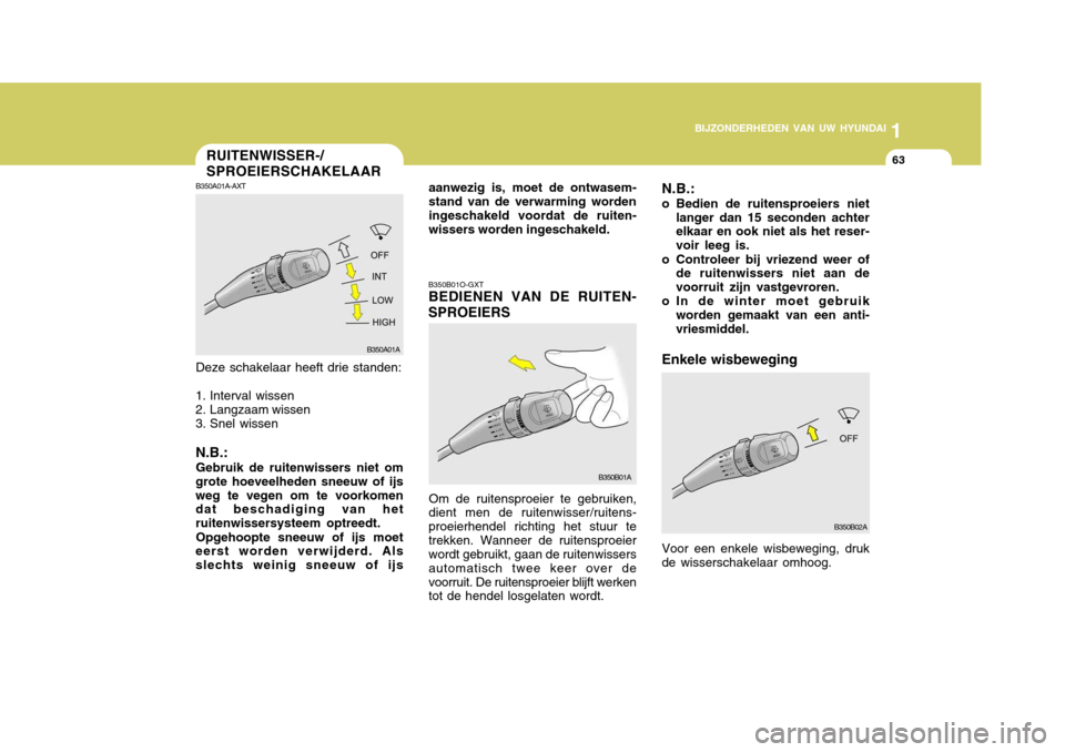 Hyundai Accent 2006  Handleiding (in Dutch) 1
BIJZONDERHEDEN VAN UW HYUNDAI
63RUITENWISSER-/ SPROEIERSCHAKELAAR
B350B01O-GXT BEDIENEN VAN DE RUITEN-
SPROEIERS
B350A01A-AXT Deze schakelaar heeft drie standen:
1. Interval wissen 
2. Langzaam wiss