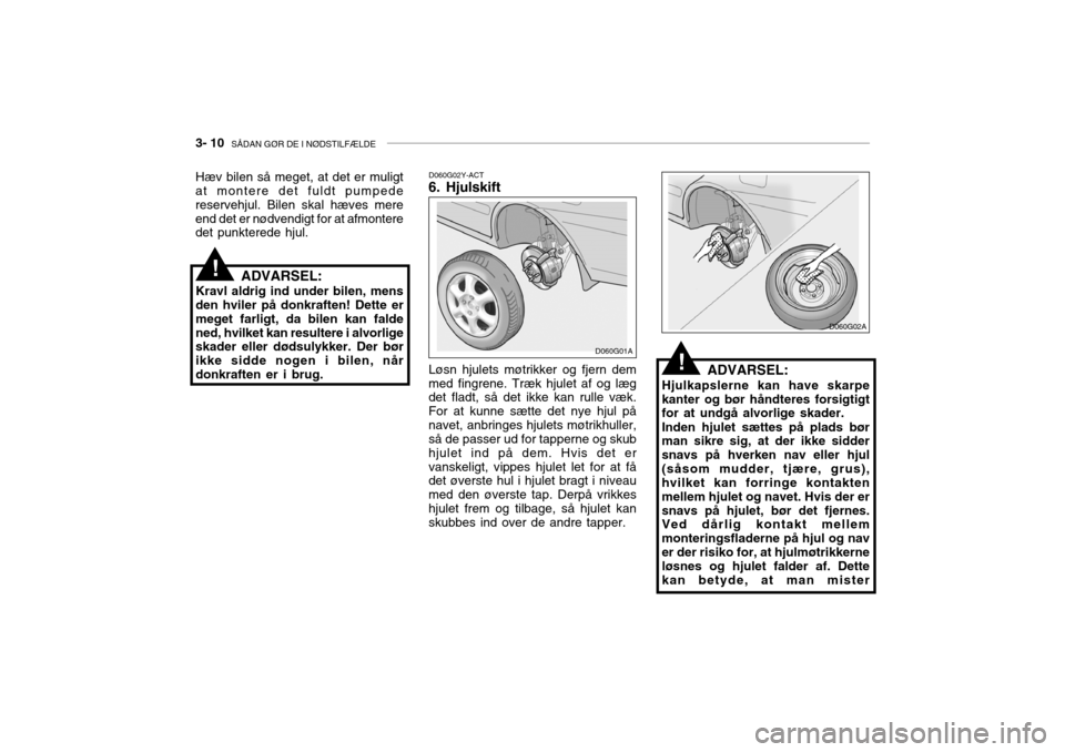 Hyundai Accent 2005  Instruktionsbog (in Danish) 3- 10  SÅDAN GØR DE I NØDSTILFÆLDE
ADVARSEL:
Hjulkapslerne kan have skarpe kanter og bør håndteres forsigtigt for at undgå alvorlige skader. Inden hjulet sættes på plads bør man sikre sig, a