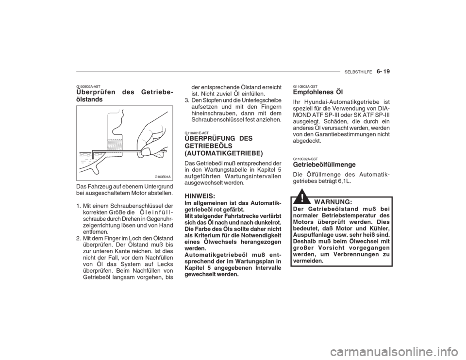 Hyundai Accent 2005  Betriebsanleitung (in German) SELBSTHILFE    6- 19
G110A01E-AST ÜBERPRÜFUNG DES GETRIEBEÖLS (AUTOMATIKGETRIEBE)
Das Getriebeöl muß entsprechend der in den Wartungstabelle in Kapitel 5 aufgeführten Wartungsintervallenausgewec