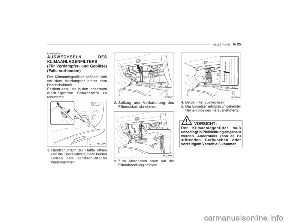 Hyundai Accent 2005  Betriebsanleitung (in German) SELBSTHILFE    6- 25
B145A02A-GAT AUSWECHSELN DES KLIMAANLAGENFILTERS(Für Verdampfer- und Gebläse) (Falls vorhanden) Der Klimaanlagenfilter befindet sich vor dem Verdampfer hinter demHandschuhfach.E