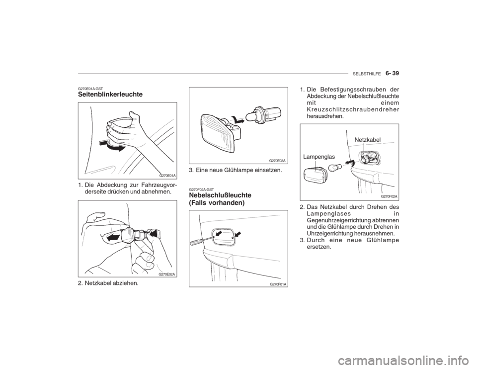 Hyundai Accent 2005  Betriebsanleitung (in German) SELBSTHILFE    6- 39
G270E01A-GST Seitenblinkerleuchte 
1. Die Abdeckung zur Fahrzeugvor-
derseite drücken und abnehmen.
2. Netzkabel abziehen. G270F02A-GST Nebelschlußleuchte (Falls vorhanden)
G270