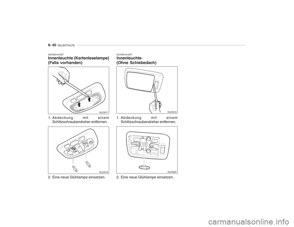 Hyundai Accent 2005  Betriebsanleitung (in German) 6- 40  SELBSTHILFE
G270G01A-GST Innenleuchte (Kartenleselampe) (Falls vorhanden) 
1. Abdeckung mit einem
Schlitzschraubendreher entfernen.
2. Eine neue Glühlampe einsetzen. HLC5017
HLC5018
HLC5019
HL