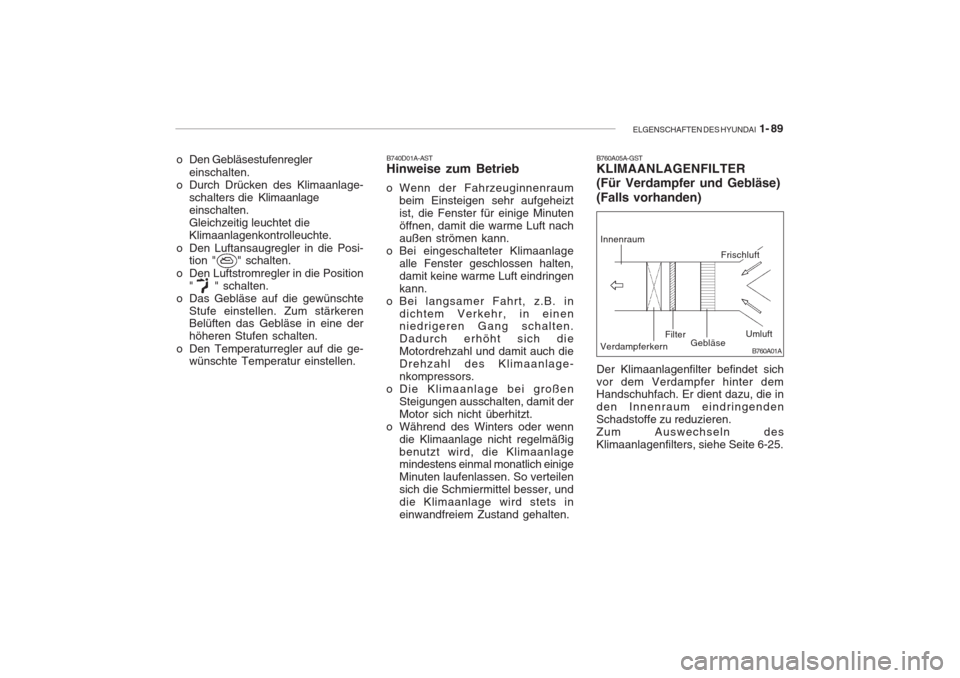 Hyundai Accent 2005  Betriebsanleitung (in German) ELGENSCHAFTEN DES HYUNDAI  1- 89
B760A01A
B760A05A-GST KLIMAANLAGENFILTER (Für Verdampfer und Gebläse) (Falls vorhanden)
B740D01A-AST Hinweise zum Betrieb
o Wenn der Fahrzeuginnenraum beim Einsteige