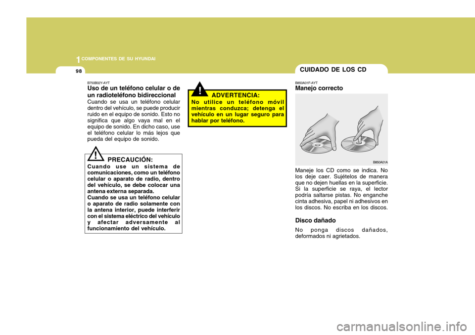 Hyundai Accent 2005 Manual del propietario (in Spanish) 1COMPONENTES DE SU HYUNDAI
98
!ADVERTENCIA:
No utilice un teléfono móvil mientras conduzca; detenga el vehículo en un lugar seguro para hablar por teléfono.
B750B02Y-AYT Uso de un teléfono celula Hyundai Accent 2005 Manual del propietario (in Spanish) 1COMPONENTES DE SU HYUNDAI
98
!ADVERTENCIA:
No utilice un teléfono móvil mientras conduzca; detenga el vehículo en un lugar seguro para hablar por teléfono.
B750B02Y-AYT Uso de un teléfono celula