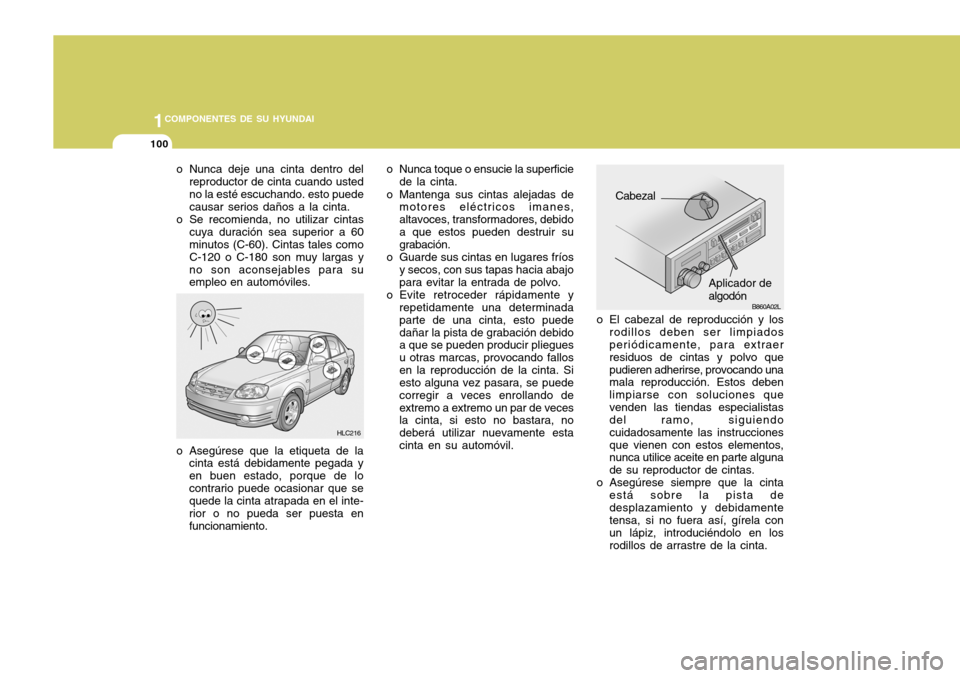 Hyundai Accent 2005  Manual del propietario (in Spanish) 1COMPONENTES DE SU HYUNDAI
100
B860A02L
o El cabezal de reproducción y los
rodillos deben ser limpiados periódicamente, para extraer residuos de cintas y polvo quepudieren adherirse, provocando una 