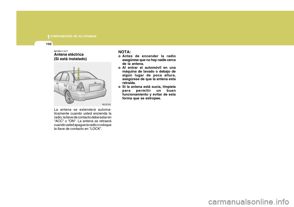 Hyundai Accent 2005  Manual del propietario (in Spanish) 1COMPONENTES DE SU HYUNDAI
102
NOTA:
o Antes de encender la radio asegúrese que no hay nadie cerca de la antena.
o Al entrar el automóvil en una
máquina de lavado o debajo dealgún lugar de poca al