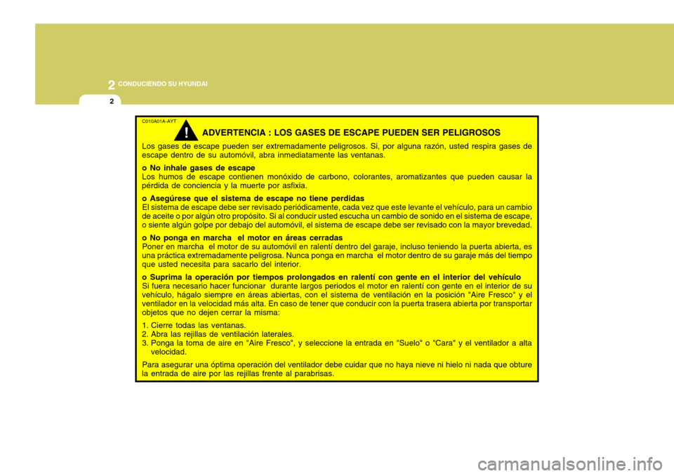 Hyundai Accent 2005  Manual del propietario (in Spanish) 2 CONDUCIENDO SU HYUNDAI
2
C010A01A-AYT
ADVERTENCIA : LOS GASES DE ESCAPE PUEDEN SER PELIGROSOS
Los gases de escape pueden ser extremadamente peligrosos. Si, por alguna razón, usted respira gases de

