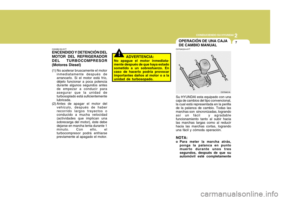 Hyundai Accent 2005  Manual del propietario (in Spanish) 2
CONDUCIENDO SU HYUNDAI
7
C055B01B-GYT
ENCENDIDO Y DETENCIÓN DEL MOTOR DEL REFRIGERADOR DEL TURBOCOMPRESOR (Motores Diesel) 
(1) No acelerar bruscamente el motor
inmediatamente después de arrancarl