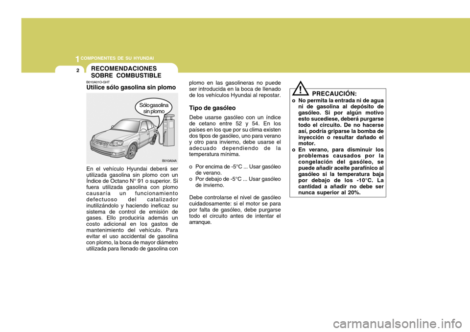 Hyundai Accent 2005  Manual del propietario (in Spanish) 1COMPONENTES DE SU HYUNDAI
2
plomo en las gasolineras no puede ser introducida en la boca de Ilenadode los vehículos Hyundai al repostar.
Tipo de gasóleo Debe usarse gasóleo con un índice
de cetan