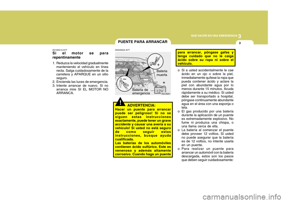 Hyundai Accent 2005  Manual del propietario (in Spanish) 3
 QUE HACER EN UNA EMERGENCIA
3
!
HLC4001
PUENTE PARA ARRANCAR
D010D01A-AYT
Si el motor se para repentinamente 
1. Reduzca la velocidad gradualmente
manteniendo el vehículo en línea recta. Salga cu