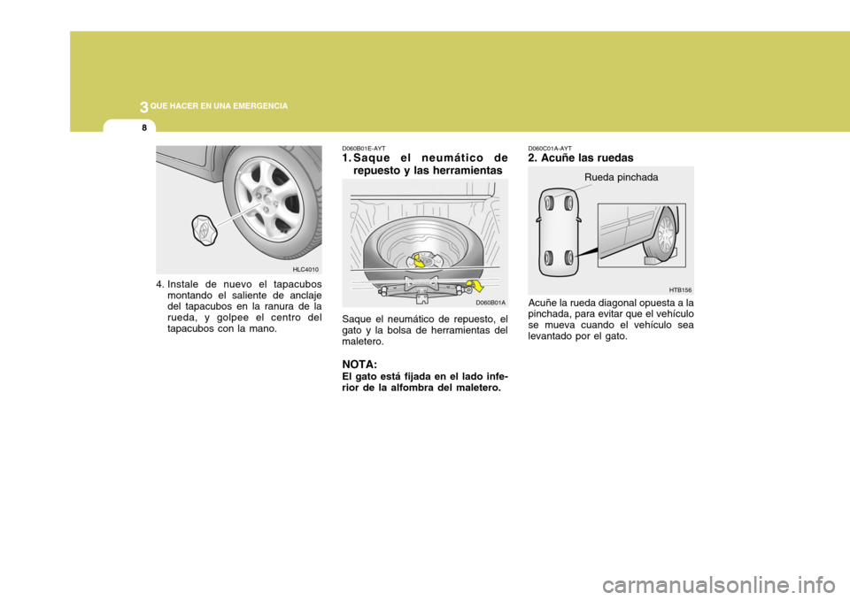 Hyundai Accent 2005  Manual del propietario (in Spanish) 3QUE HACER EN UNA EMERGENCIA
8
HTB156
D060B01A Rueda pinchada
Acuñe la rueda diagonal opuesta a la
pinchada, para evitar que el vehículo se mueva cuando el vehículo sealevantado por el gato. D060C0