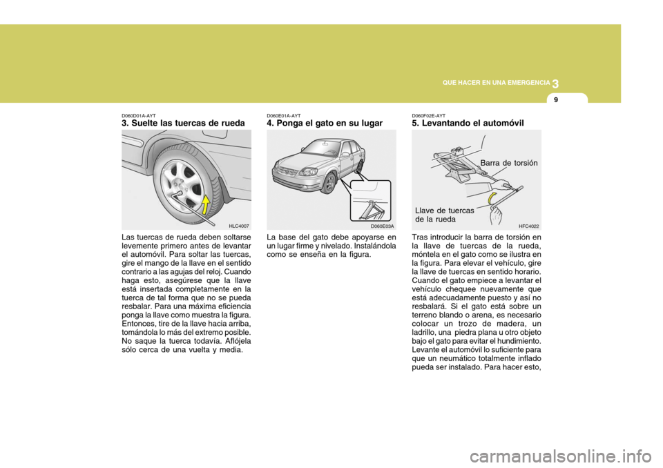 Hyundai Accent 2005  Manual del propietario (in Spanish) 3
 QUE HACER EN UNA EMERGENCIA
9
D060E03A
HFC4022HLC4007
D060D01A-AYT
3. Suelte las tuercas de rueda
Las tuercas de rueda deben soltarse levemente primero antes de levantar el automóvil. Para soltar 