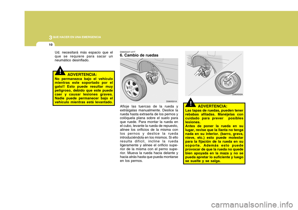 Hyundai Accent 2005  Manual del propietario (in Spanish) 3QUE HACER EN UNA EMERGENCIA
10
!
!
ADVERTENCIA:
Las tapas de ruedas, pueden tener rebabas afiladas. Manéjelas con cuidado para prever  posibles lesiones.Antes de poner la rueda en sulugar, revise qu