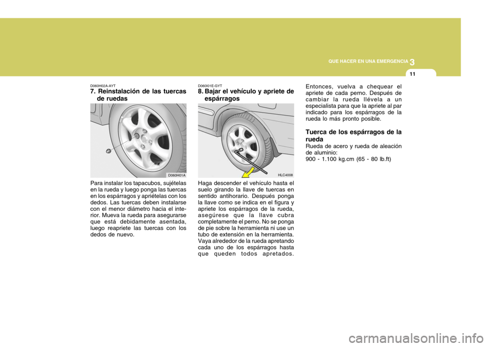 Hyundai Accent 2005  Manual del propietario (in Spanish) 3
 QUE HACER EN UNA EMERGENCIA
11
D060H01A
HLC4008
D060H02A-AYT
7. Reinstalación de las tuercas
de ruedas
Para instalar los tapacubos, sujételas en la rueda y luego ponga las tuercas en los espárra