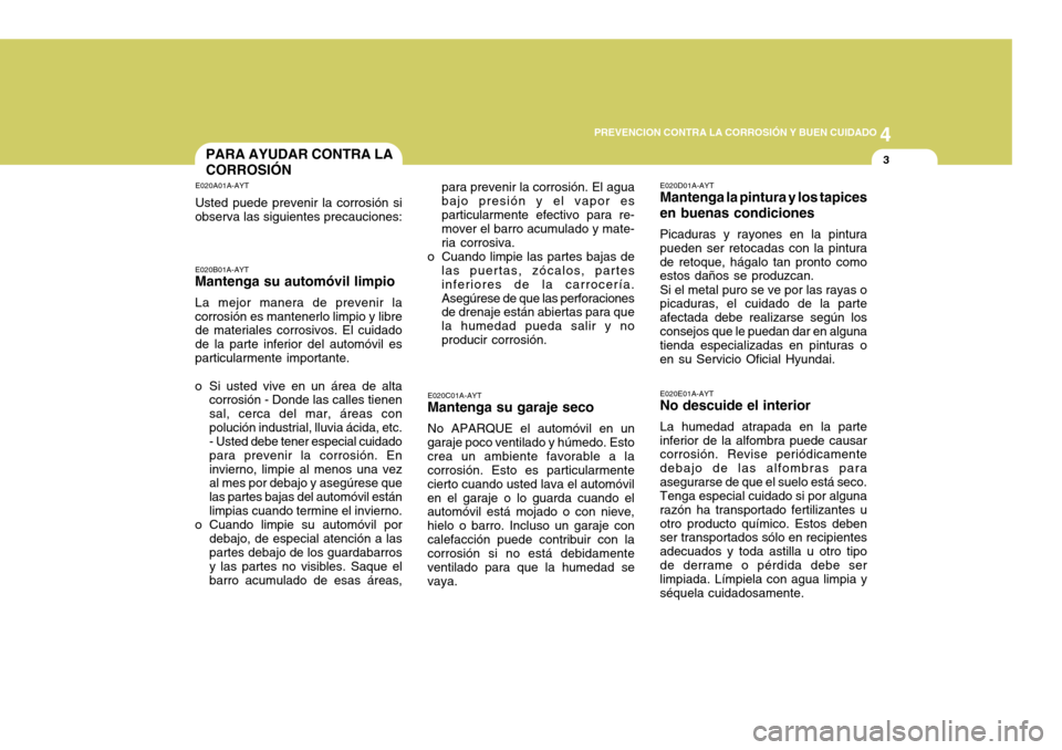 Hyundai Accent 2005  Manual del propietario (in Spanish) 4
CORROSION PREVENTION AND APPEARANCE CARE
3
4
PREVENCION CONTRA LA CORROSIÓN Y BUEN CUIDADO
3PARA AYUDAR CONTRA LA CORROSIÓN
E020A01A-AYT Usted puede prevenir la corrosión si
observa las siguiente