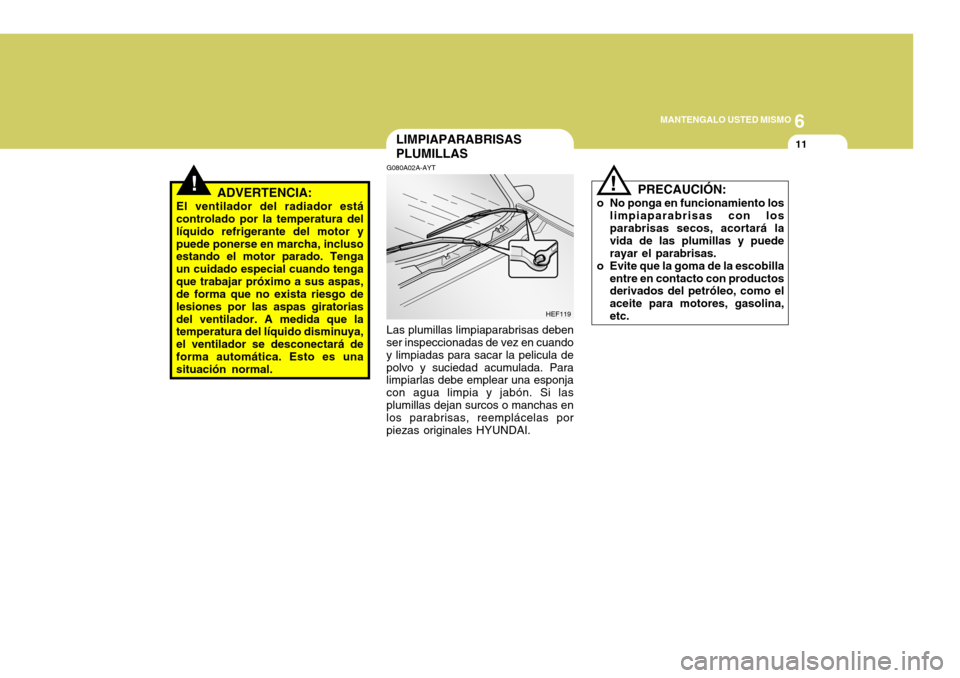 Hyundai Accent 2005  Manual del propietario (in Spanish) 6
MANTENGALO USTED MISMO
11
!
LIMPIAPARABRISAS PLUMILLAS
G080A02A-AYT Las plumillas limpiaparabrisas deben
ser inspeccionadas de vez en cuando y limpiadas para sacar la pelicula depolvo y suciedad acu