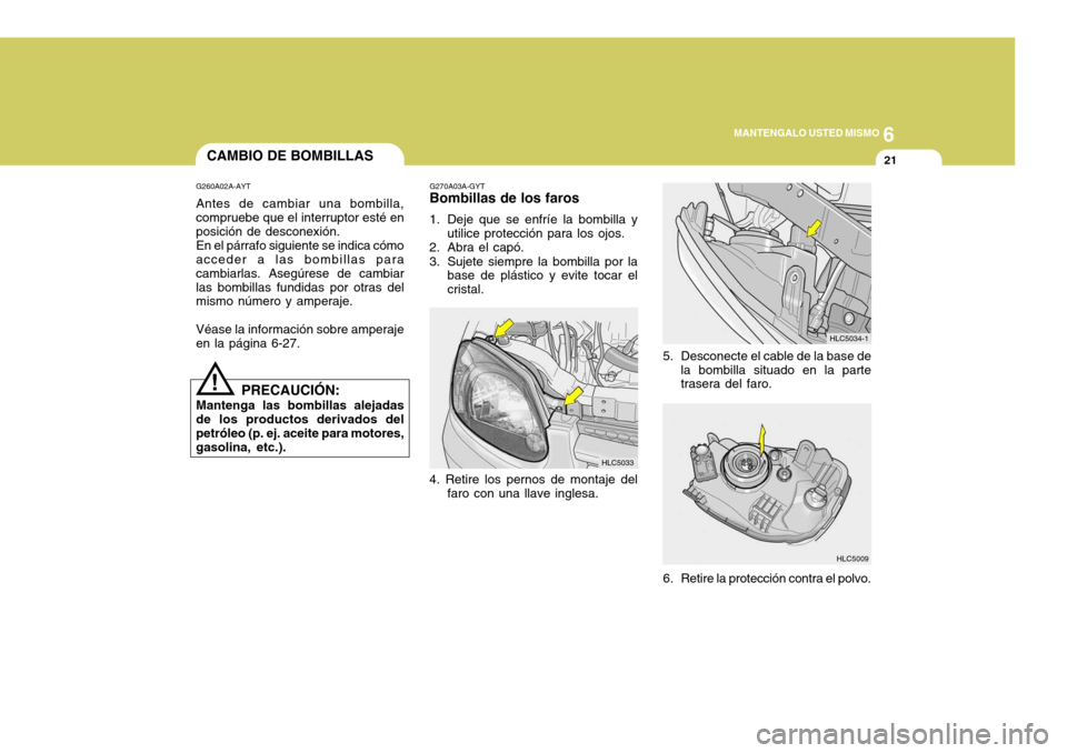 Hyundai Accent 2005  Manual del propietario (in Spanish) 6
MANTENGALO USTED MISMO
21
HLC5009
HLC5034-1
5. Desconecte el cable de la base de la bombilla situado en la parte trasera del faro.
6. Retire la protección contra el polvo.
G270A03A-GYT
Bombillas de