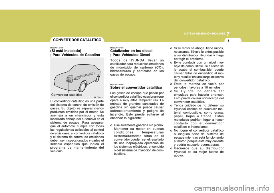 Hyundai Accent 2005  Manual del propietario (in Spanish) 7
SISTEMA DE EMISIÓN DE GASES
3
HLC5022
CONVERTIDOR CATALÍTICO
Convertidor catalítico H020B01A-GYT
Sobre el convertidor catalítico
Los gases de escape que pasan por
el convertidor catalítico ocas