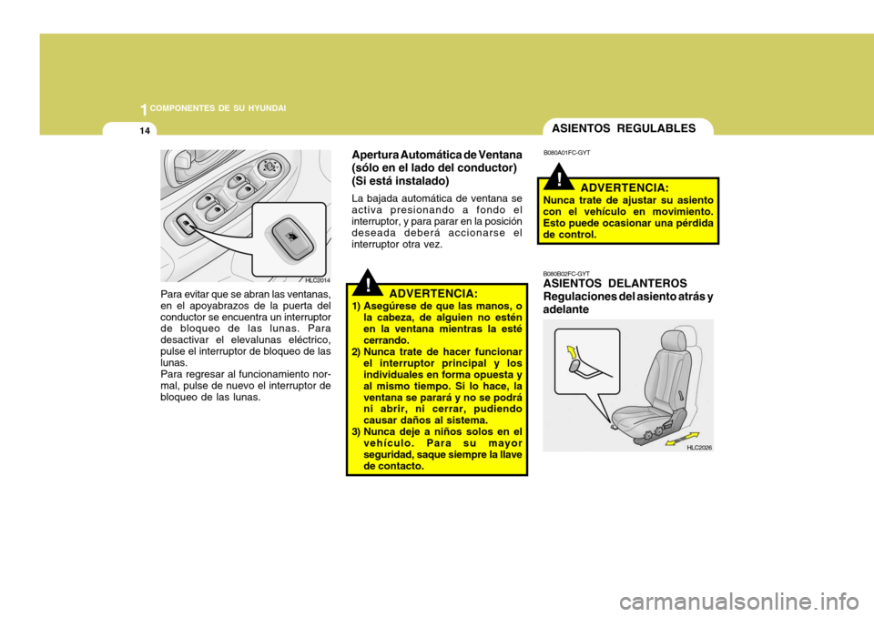 Hyundai Accent 2005  Manual del propietario (in Spanish) 1COMPONENTES DE SU HYUNDAI
14
!
!
ASIENTOS REGULABLES
ADVERTENCIA:
1) Asegúrese de que las manos, o la cabeza, de alguien no estén en la ventana mientras la esté cerrando.
2) Nunca trate de hacer f