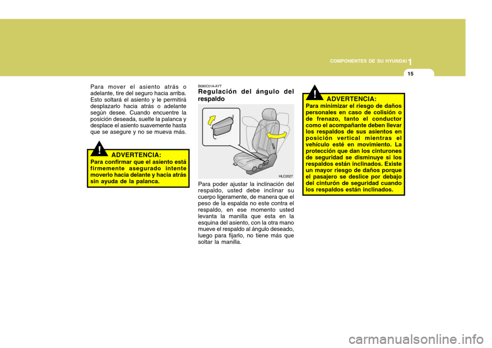 Hyundai Accent 2005  Manual del propietario (in Spanish) 1
COMPONENTES DE SU HYUNDAI
15
!
!
Para mover el asiento atrás o adelante, tire del seguro hacia arriba.Esto soltará el asiento y le permitirá desplazarlo hacia atrás o adelante según desee. Cuan