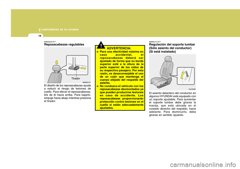 Hyundai Accent 2005  Manual del propietario (in Spanish) 1COMPONENTES DE SU HYUNDAI
16
!
B080D01A
ADVERTENCIA:
o Para una efectividad máxima en caso accidental, el reposacabezas deberá serajustado de forma que su borde superior esté a la altura de la par