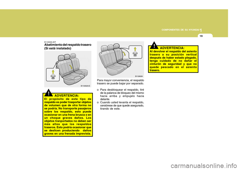 Hyundai Accent 2005  Manual del propietario (in Spanish) 1
COMPONENTES DE SU HYUNDAI
19
!
!
B110A02A
Para mayor conveniencia, el respaldo
trasero se puede bajar por separado. 
o Para desbloquear el respaldo, tiré
de la palanca de bloqueo del mismo hacia ar