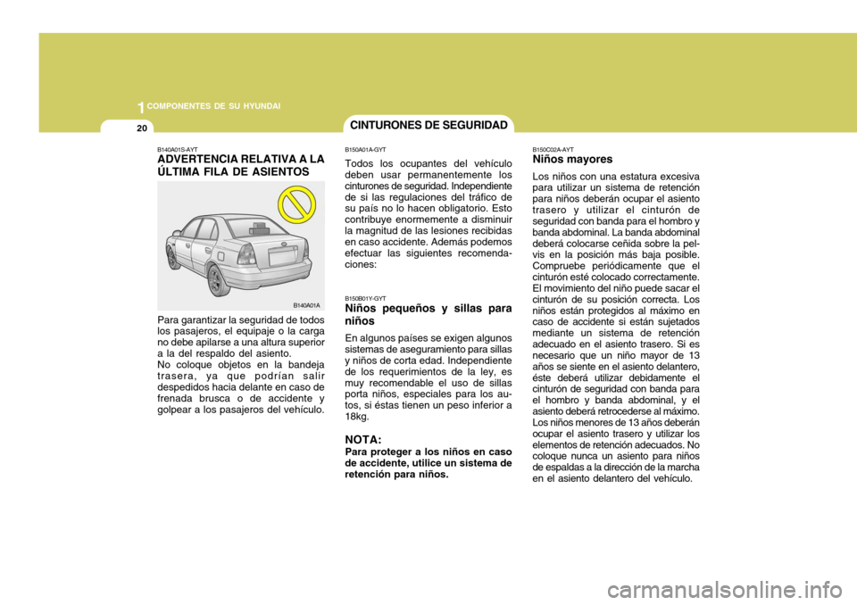 Hyundai Accent 2005  Manual del propietario (in Spanish) 1COMPONENTES DE SU HYUNDAI
20CINTURONES DE SEGURIDAD
Para garantizar la seguridad de todos los pasajeros, el equipaje o la carga no debe apilarse a una altura superiora la del respaldo del asiento.No 
