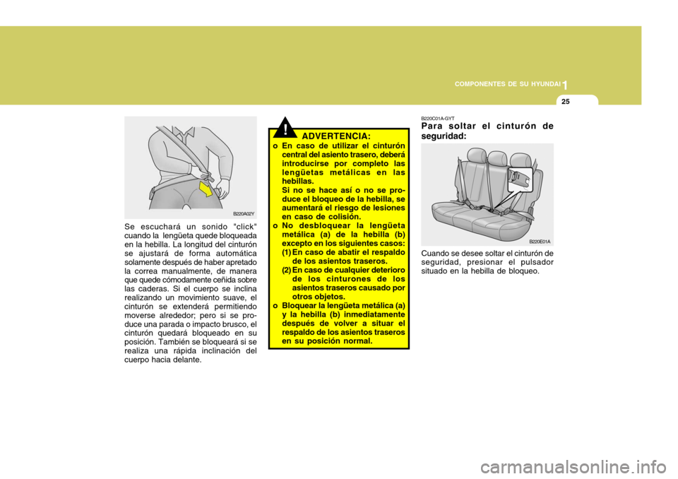 Hyundai Accent 2005  Manual del propietario (in Spanish) 1
COMPONENTES DE SU HYUNDAI
25
!
Se escuchará un sonido "click" cuando la  lengüeta quede bloqueadaen la hebilla. La longitud del cinturón se ajustará de forma automática solamente después de ha