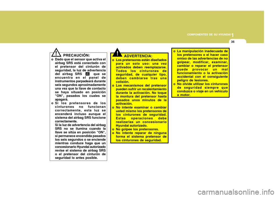 Hyundai Accent 2005  Manual del propietario (in Spanish) 1
COMPONENTES DE SU HYUNDAI
35
!ADVERTENCIA:
o Los pretensores están diseñados para un solo uso: una vez activados deben reemplazarse.Todos los cinturones de seguridad, de cualquier tipo, deben camb