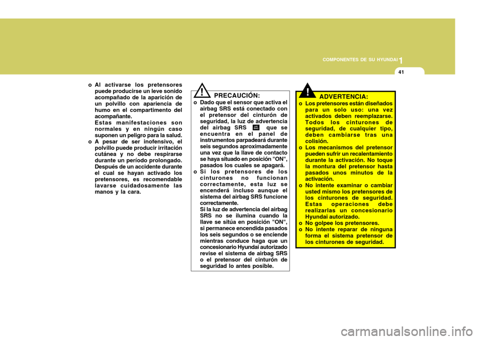 Hyundai Accent 2005  Manual del propietario (in Spanish) 1
COMPONENTES DE SU HYUNDAI
41
!ADVERTENCIA:
o Los pretensores están diseñados para un solo uso: una vez activados deben reemplazarse.Todos los cinturones de seguridad, de cualquier tipo, deben camb