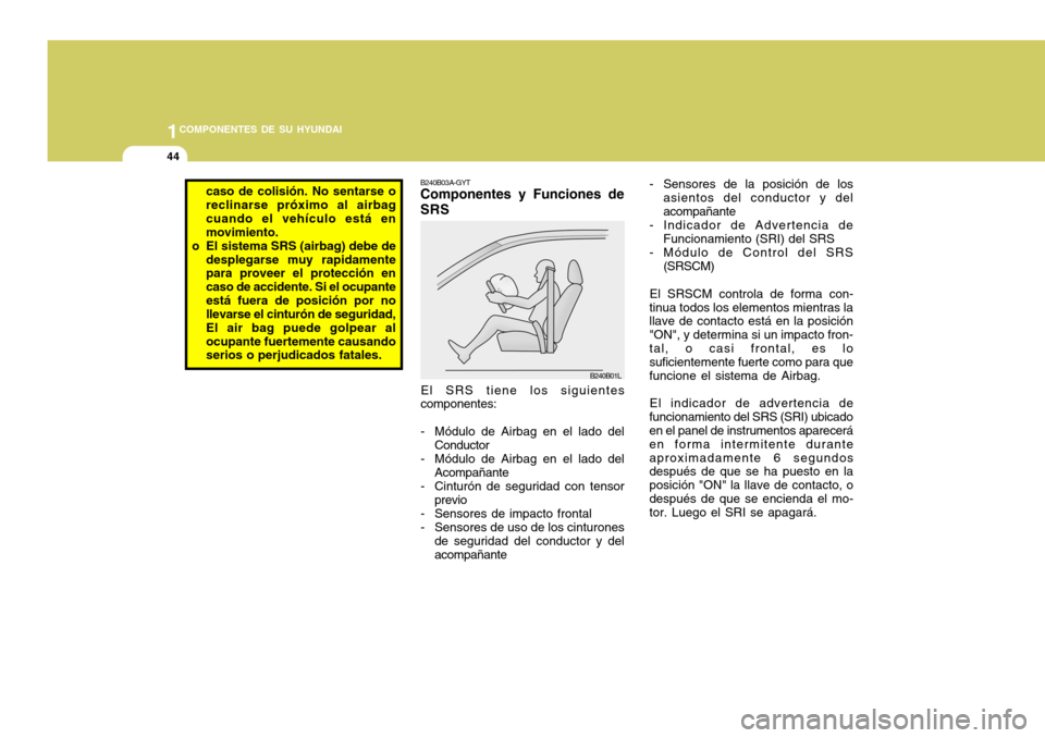 Hyundai Accent 2005  Manual del propietario (in Spanish) 1COMPONENTES DE SU HYUNDAI
44
- Sensores de la posición de los
asientos del conductor y del acompañante
- Indicador de Advertencia de
Funcionamiento (SRI) del SRS
- Módulo de Control del SRS
(SRSCM
