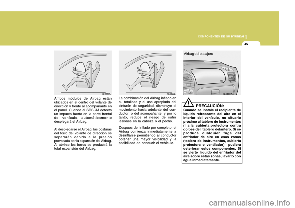 Hyundai Accent 2005  Manual del propietario (in Spanish) 1
COMPONENTES DE SU HYUNDAI
45
PRECAUCIÓN:
Cuando se instale el recipiente de
líquido refrescante del aire en el interior del vehículo, no situarlo próximo al tablero de instrumentos ni a la  cubi