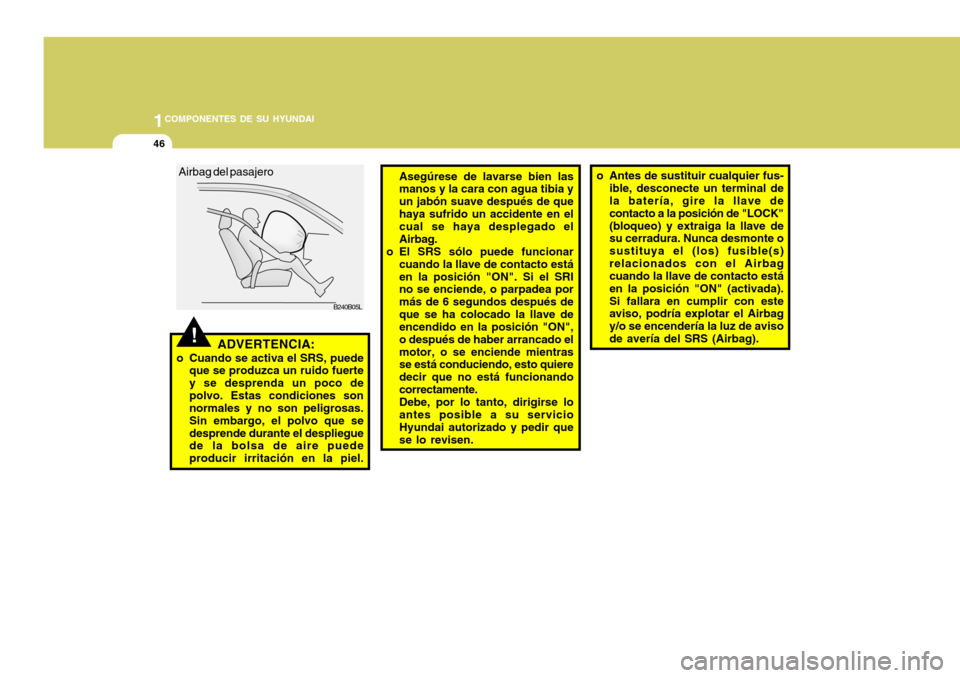 Hyundai Accent 2005  Manual del propietario (in Spanish) 1COMPONENTES DE SU HYUNDAI
46
!
Asegúrese de lavarse bien las manos y la cara con agua tibia y un jabón suave después de quehaya sufrido un accidente en el cual se haya desplegado el Airbag.
o El S