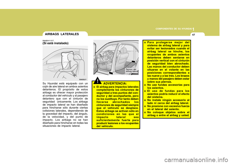 Hyundai Accent 2005  Manual del propietario (in Spanish) 1
COMPONENTES DE SU HYUNDAI
47
!
B990B02A
o Para protegerse mejor del
sistema de airbag lateral y para evitar ser lesionados cuando el airbag lateral se hinche, los ocupantes de ambos asientosdelanter