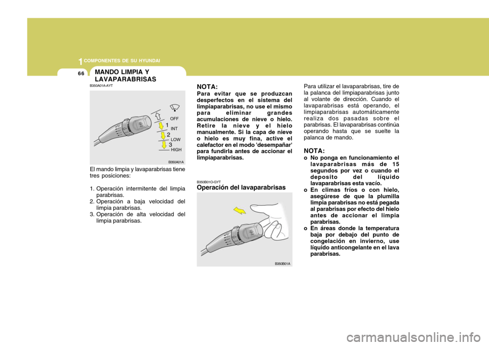 Hyundai Accent 2005  Manual del propietario (in Spanish) 1COMPONENTES DE SU HYUNDAI
66MANDO LIMPIA Y LAVAPARABRISAS
El mando limpia y lavaparabrisas tiene
tres posiciones: 
1. Operación intermitente del limpia parabrisas.
2. Operación a baja velocidad del
