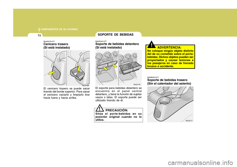 Hyundai Accent 2005  Manual del propietario (in Spanish) 1COMPONENTES DE SU HYUNDAI
72
!ADVERTENCIA:
No coloque ningún objeto distinto
del de su cometido sobre el porta- bebidas. Dichos objetos pueden serproyectados y causar lesiones a los pasajeros en cas