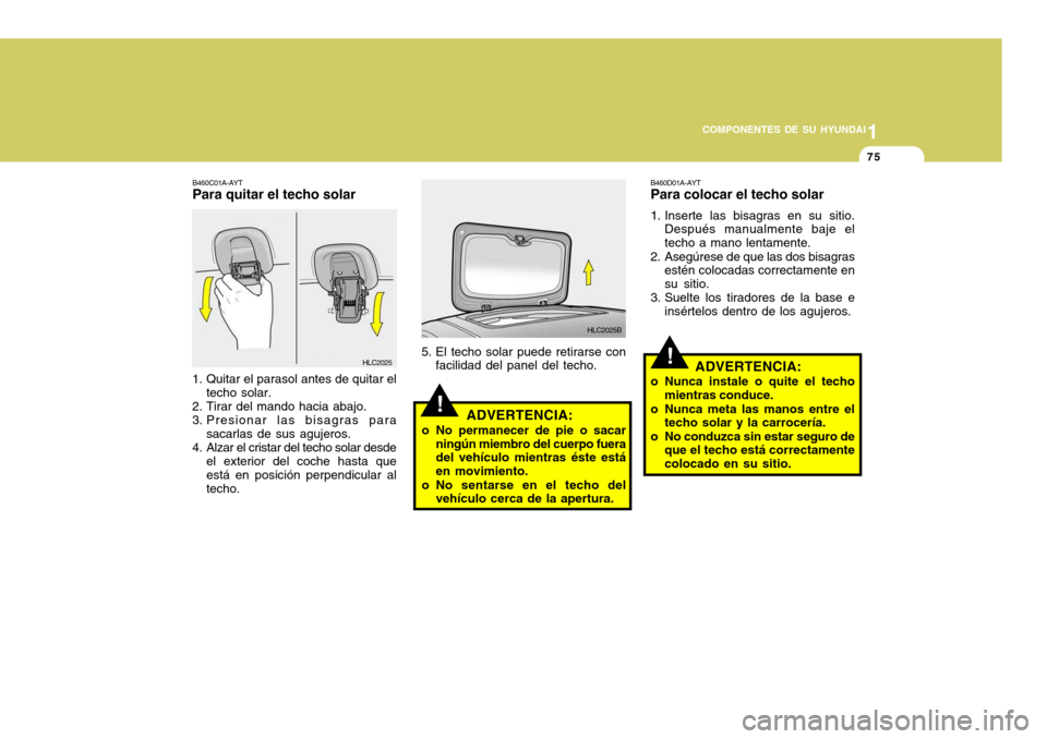 Hyundai Accent 2005  Manual del propietario (in Spanish) 1
COMPONENTES DE SU HYUNDAI
75
!ADVERTENCIA:
o No permanecer de pie o sacar ningún miembro del cuerpo fuera del vehículo mientras éste está en movimiento.
o No sentarse en el techo del vehículo c