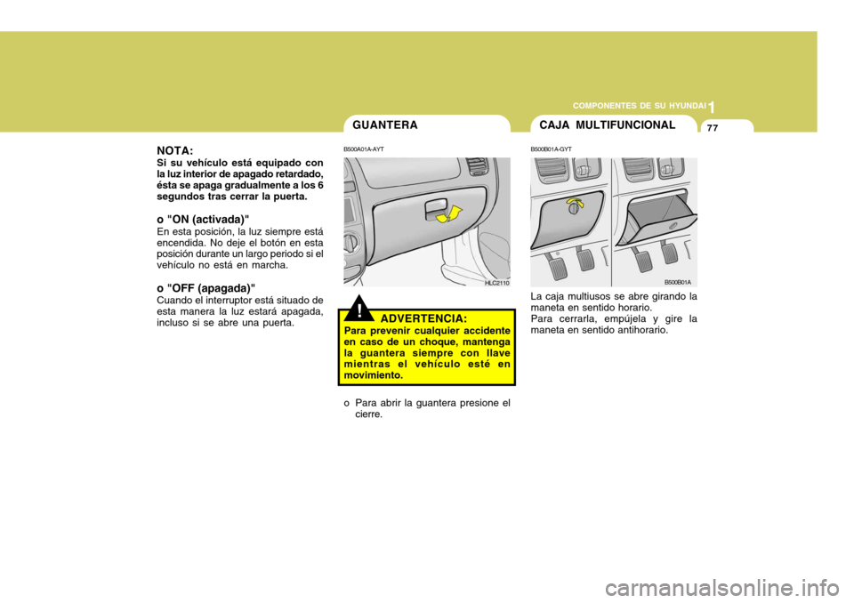 Hyundai Accent 2005  Manual del propietario (in Spanish) 1
COMPONENTES DE SU HYUNDAI
77
NOTA: Si su vehículo está equipado con la luz interior de apagado retardado, ésta se apaga gradualmente a los 6 segundos tras cerrar la puerta. o "ON (activada)" En e