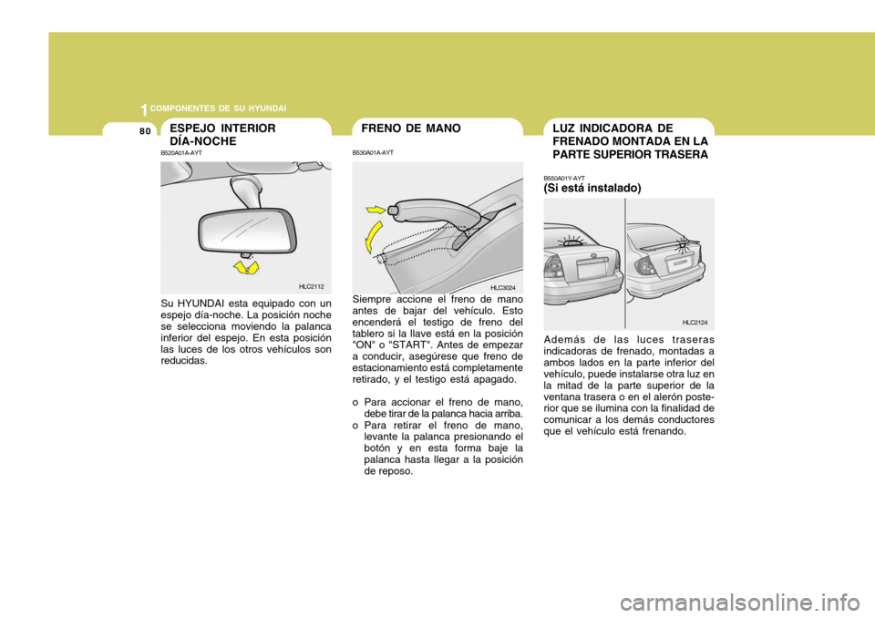 Hyundai Accent 2005  Manual del propietario (in Spanish) 1COMPONENTES DE SU HYUNDAI
80LUZ INDICADORA DE FRENADO MONTADA EN LA PARTE SUPERIOR TRASERA
B550A01Y-AYT (Si está instalado) Además de las luces traseras
indicadoras de frenado, montadas a ambos lad