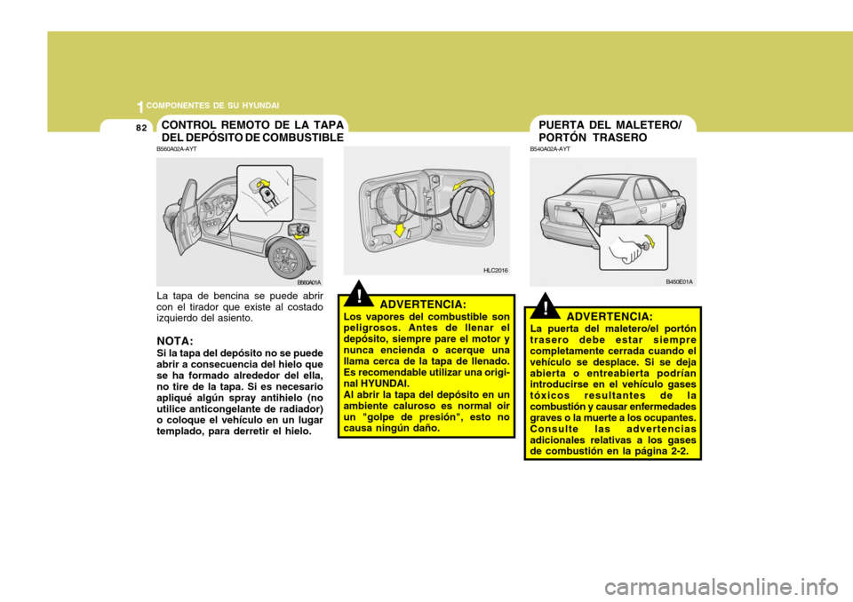 Hyundai Accent 2005  Manual del propietario (in Spanish) 1COMPONENTES DE SU HYUNDAI
82
!
PUERTA DEL MALETERO/ PORTÓN TRASERO
B540A02A-AYT
ADVERTENCIA:
La puerta del maletero/el portón
trasero debe estar siempre completamente cerrada cuando el vehículo se