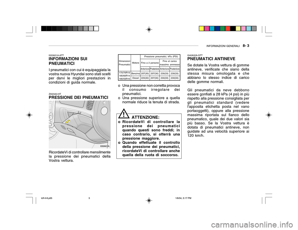 Hyundai Accent 2005 Manuale del proprietario (in Italian) INFORMAZIONI GENERALI 8- 3
ZI020A3-HT
PRESSIONE DEI PNEUMATICI
RicordateVi di controllare mensilmente la pressione dei pneumatici della Vostra vettura.
I020A01A-ATT
INFORMAZIONI SUI PNEUMATICI
I pne Hyundai Accent 2005 Manuale del proprietario (in Italian) INFORMAZIONI GENERALI 8- 3
ZI020A3-HT
PRESSIONE DEI PNEUMATICI
RicordateVi di controllare mensilmente la pressione dei pneumatici della Vostra vettura.
I020A01A-ATT
INFORMAZIONI SUI PNEUMATICI
I pne