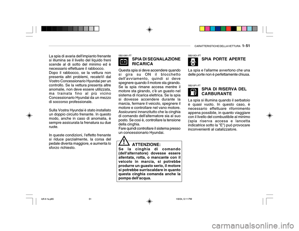 Hyundai Accent 2005 Manuale del proprietario (in Italian) CARATTERISTICHE DELLA VETTURA 1- 51
SB210M1-FT
SPIA DI SEGNALAZIONE RICARICA
Questa spia si deve accendere quando
si gira su ON il blocchetto dellavviamento, quindi si deve spegnere quando il motor Hyundai Accent 2005 Manuale del proprietario (in Italian) CARATTERISTICHE DELLA VETTURA 1- 51
SB210M1-FT
SPIA DI SEGNALAZIONE RICARICA
Questa spia si deve accendere quando
si gira su ON il blocchetto dellavviamento, quindi si deve spegnere quando il motor