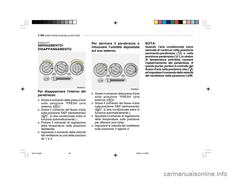 Hyundai Accent 2005 Manuale del proprietario (in Italian) 1- 84 CARATTERISTICHE DELLA VETTURA
B720A04A-GTT SBRINAMENTO/ DISAPPANNAMENTO Per disappannare linterno del parabrezza:
o Girare il comando della presa daria sulla posizione "FRESH (aria esterna) ( Hyundai Accent 2005 Manuale del proprietario (in Italian) 1- 84 CARATTERISTICHE DELLA VETTURA
B720A04A-GTT SBRINAMENTO/ DISAPPANNAMENTO Per disappannare linterno del parabrezza:
o Girare il comando della presa daria sulla posizione "FRESH (aria esterna) (