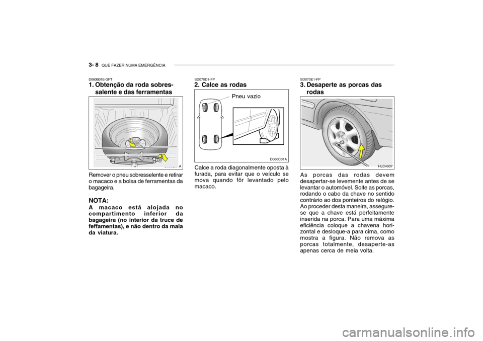 Hyundai Accent 2005  Manual do proprietário (in Portuguese) 3- 8  QUE FAZER NUMA EMERGÊNCIA
D060C01A
D060B01A
SD070D1-FP
2. Calce as rodas
Pneu vazio
Calce a roda diagonalmente oposta à furada, para evitar que o veículo se mova quando fôr levantado pelo ma