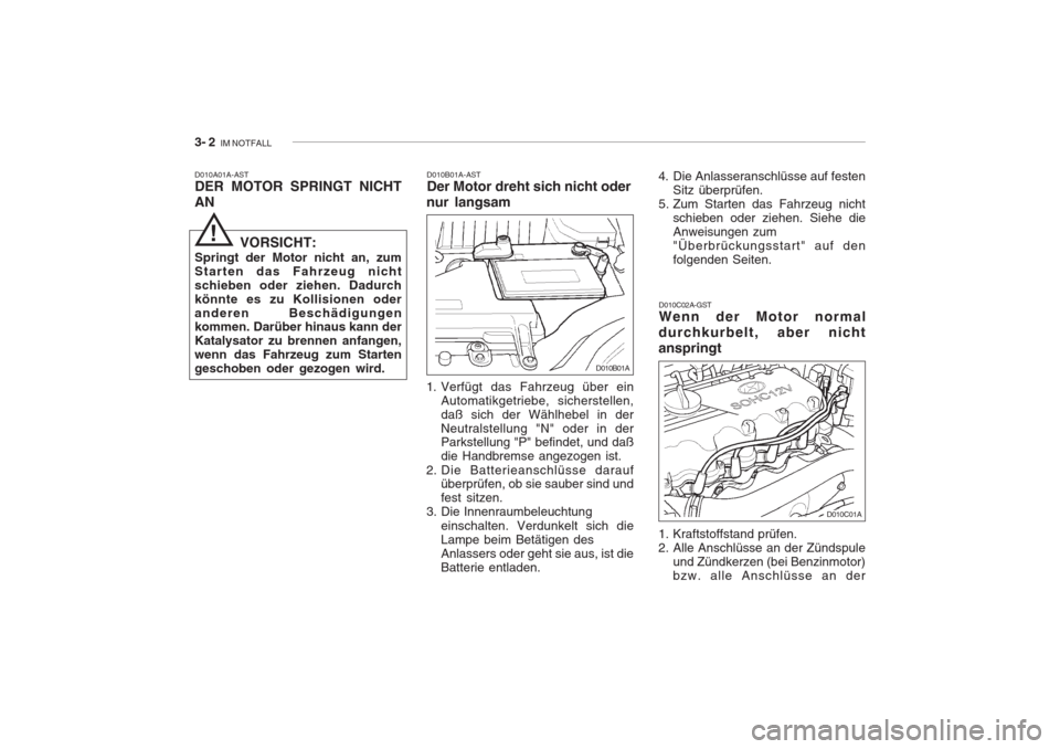 Hyundai Accent 2004 Betriebsanleitung (in German) 3- 2 IM NOTFALL
D010B01A-AST Der Motor dreht sich nicht oder
nur langsam
D010A01A-ASTDER MOTOR SPRINGT NICHT AN
D010C02A-GST Wenn der Motor normal
durchkurbelt, aber nicht anspringt
VORSICHT:
Springt Hyundai Accent 2004 Betriebsanleitung (in German) 3- 2 IM NOTFALL
D010B01A-AST Der Motor dreht sich nicht oder
nur langsam
D010A01A-ASTDER MOTOR SPRINGT NICHT AN
D010C02A-GST Wenn der Motor normal
durchkurbelt, aber nicht anspringt
VORSICHT:
Springt
